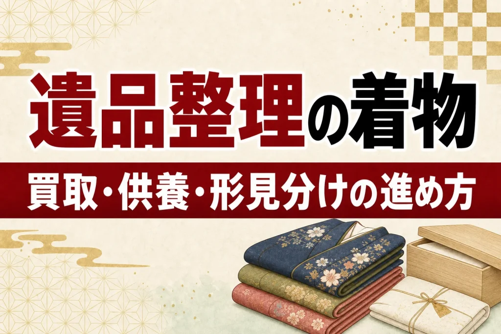 遺品整理で出てきた着物はどうする？買取・供養・形見分けの進め方