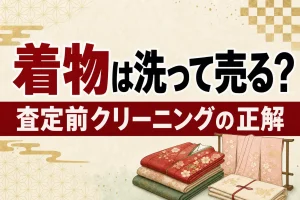 着物はクリーニングしてから売るべき？査定前の正解を解説