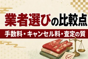 着物買取業者の比較ポイント7つ｜手数料・キャンセル料・査定の質