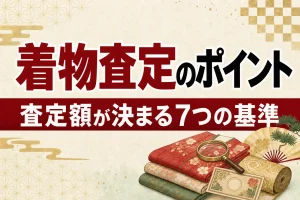 着物の査定で見られる7つのポイント｜査定額が決まる仕組み