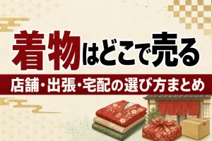 着物を高く売るならどこ？店舗型・出張型・宅配型の選び方まとめ