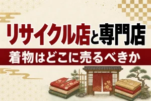 リサイクルショップと着物買取専門店の違い｜どこに売るべき？