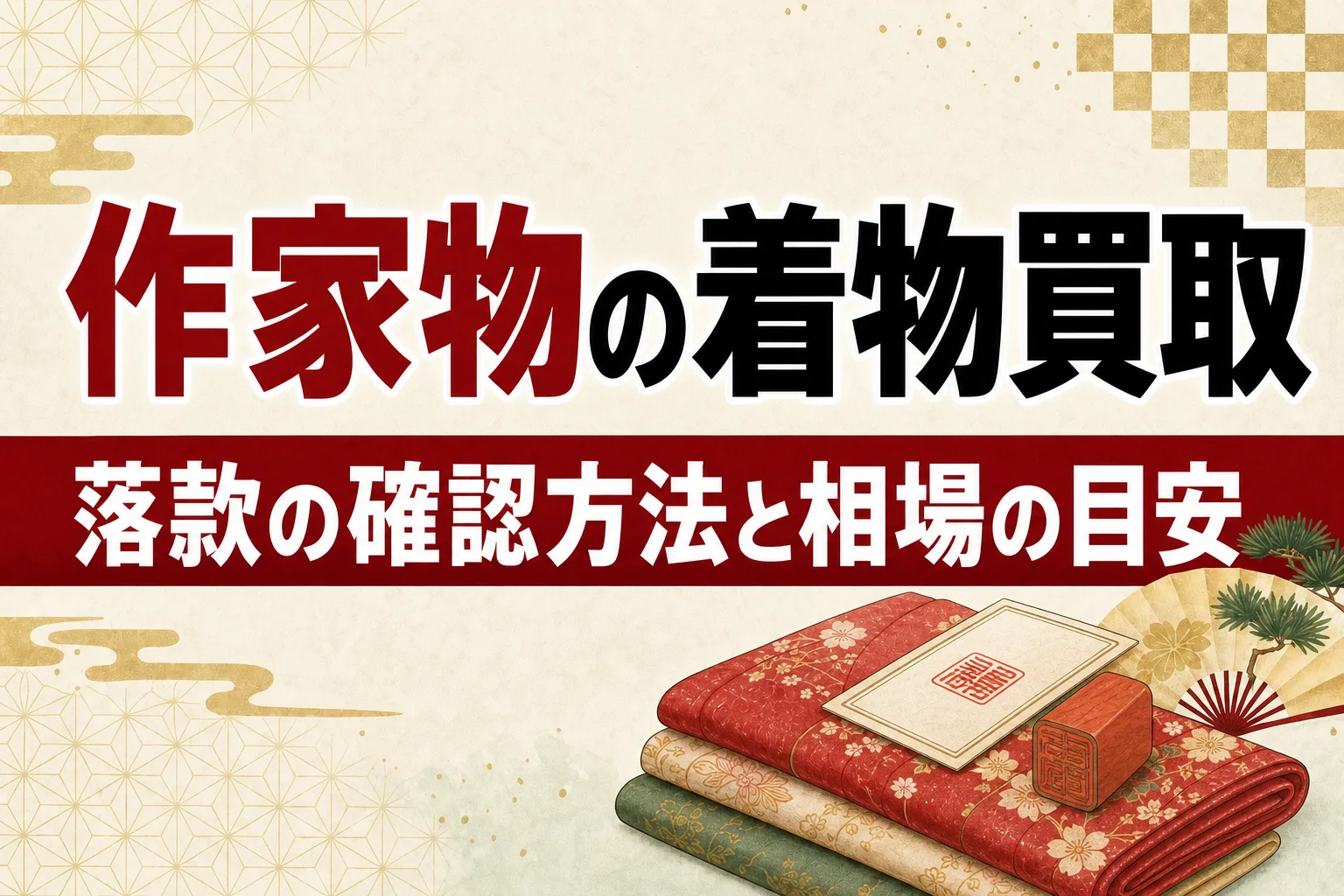 作家物・人間国宝の着物買取|落款の確認方法と相場の目安